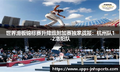 世界滑板锦标赛升降级附加赛独家战报：杭州队1-2洛阳队