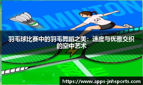 羽毛球比赛中的羽毛舞蹈之美：速度与优雅交织的空中艺术